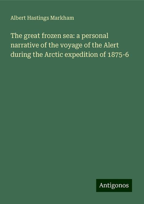 Albert Hastings Markham: The great frozen sea: a personal narrative of the voyage of the Alert during the Arctic expedition of 1875-6, Buch