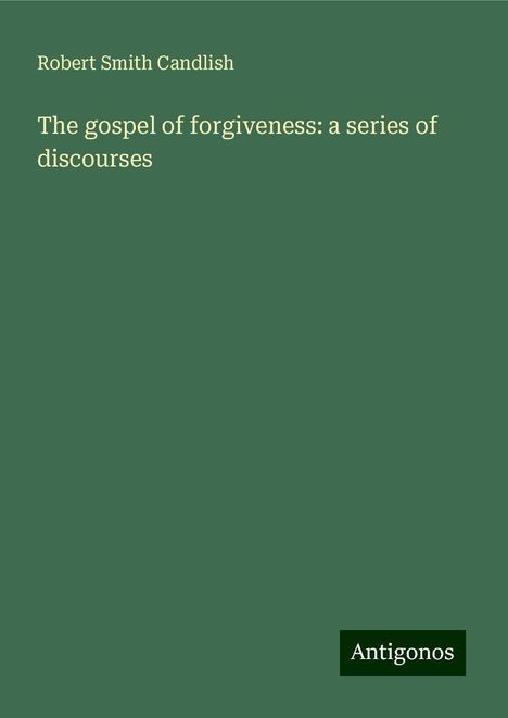 Robert Smith Candlish: The gospel of forgiveness: a series of discourses, Buch