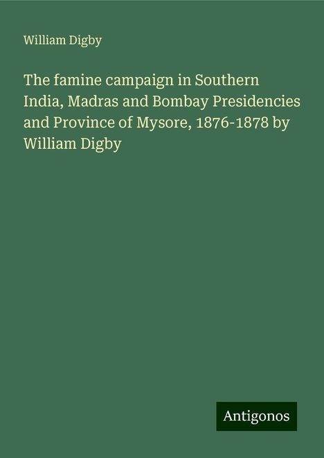 William Digby: The famine campaign in Southern India, Madras and Bombay Presidencies and Province of Mysore, 1876-1878 by William Digby, Buch