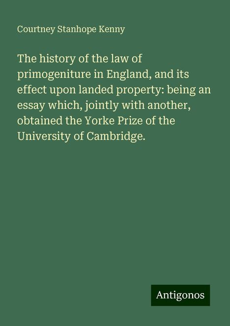 Courtney Stanhope Kenny: The history of the law of primogeniture in England, and its effect upon landed property: being an essay which, jointly with another, obtained the Yorke Prize of the University of Cambridge., Buch