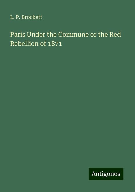 L. P. Brockett: Paris Under the Commune or the Red Rebellion of 1871, Buch