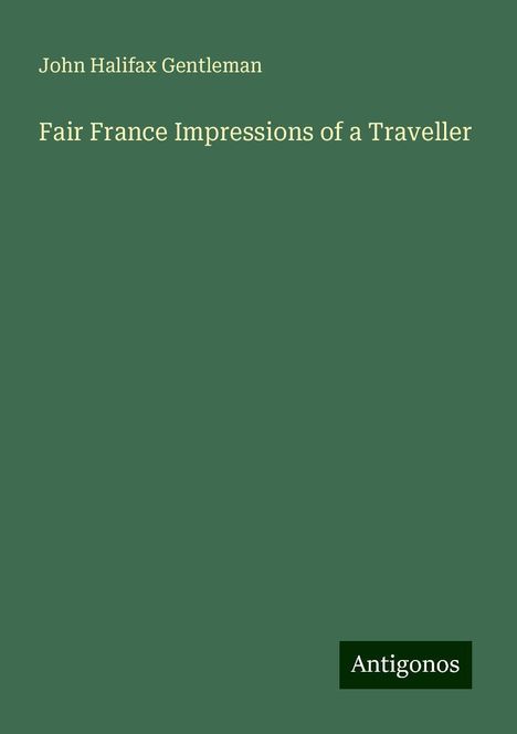 John Halifax Gentleman: Fair France Impressions of a Traveller, Buch