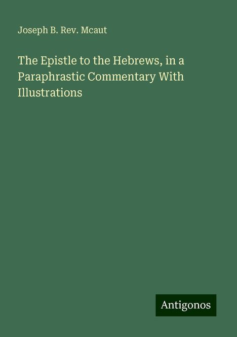 Joseph B. Rev. Mcaut: The Epistle to the Hebrews, in a Paraphrastic Commentary With Illustrations, Buch