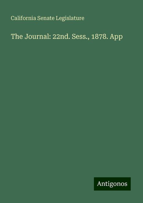 California Senate Legislature: The Journal: 22nd. Sess., 1878. App, Buch