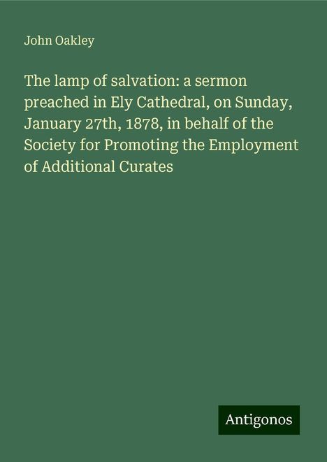 John Oakley: The lamp of salvation: a sermon preached in Ely Cathedral, on Sunday, January 27th, 1878, in behalf of the Society for Promoting the Employment of Additional Curates, Buch