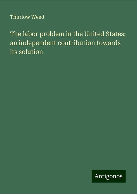 Thurlow Weed: The labor problem in the United States: an independent contribution towards its solution, Buch