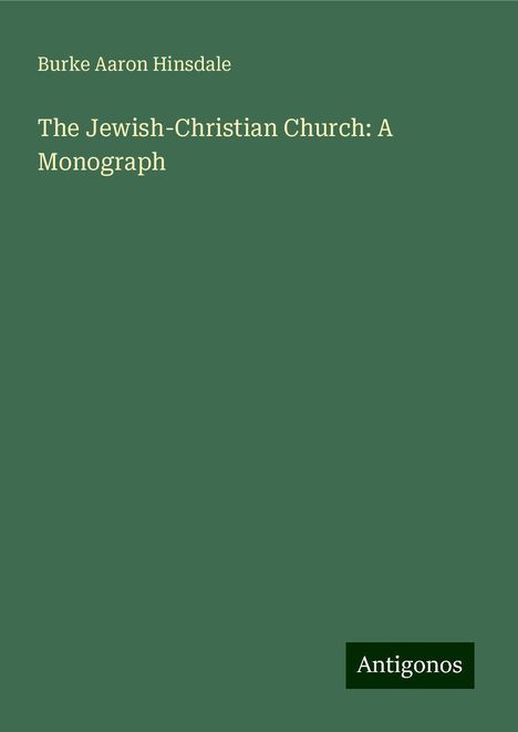 Burke Aaron Hinsdale: The Jewish-Christian Church: A Monograph, Buch