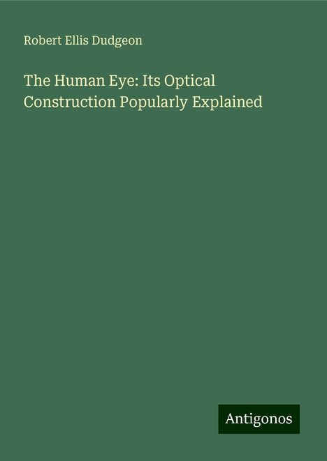 Robert Ellis Dudgeon: The Human Eye: Its Optical Construction Popularly Explained, Buch