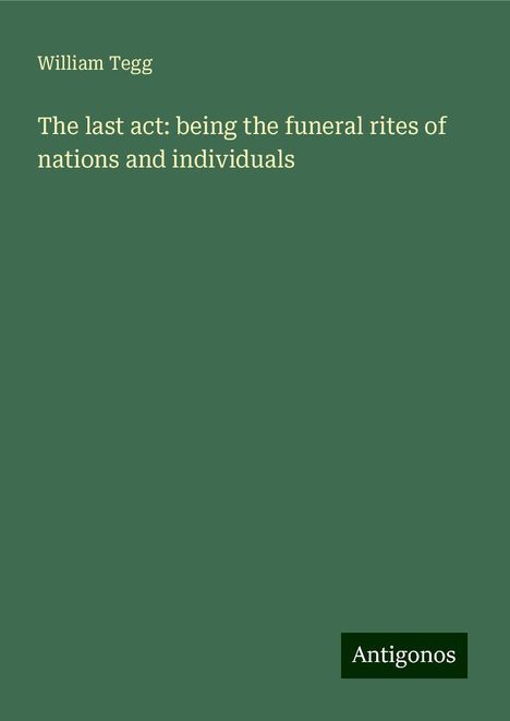 William Tegg: The last act: being the funeral rites of nations and individuals, Buch