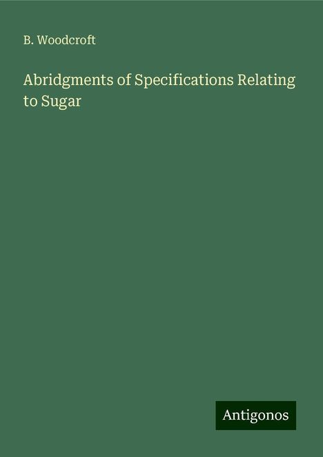 B. Woodcroft: Abridgments of Specifications Relating to Sugar, Buch