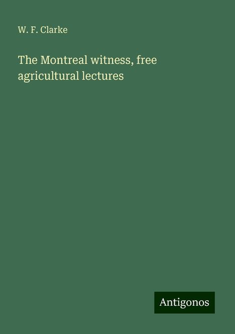 W. F. Clarke: The Montreal witness, free agricultural lectures, Buch