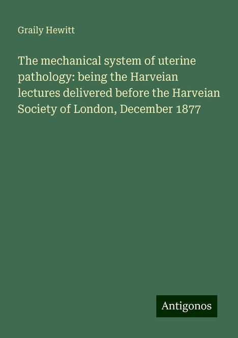 Graily Hewitt: The mechanical system of uterine pathology: being the Harveian lectures delivered before the Harveian Society of London, December 1877, Buch