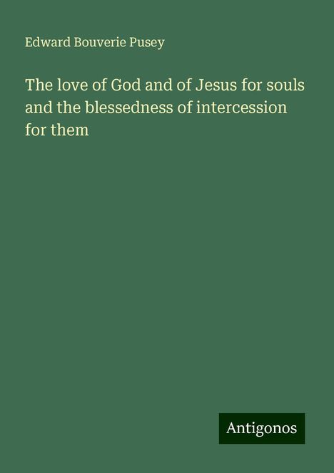 Edward Bouverie Pusey: The love of God and of Jesus for souls and the blessedness of intercession for them, Buch