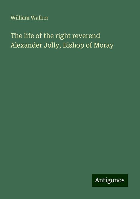 William Walker: The life of the right reverend Alexander Jolly, Bishop of Moray, Buch