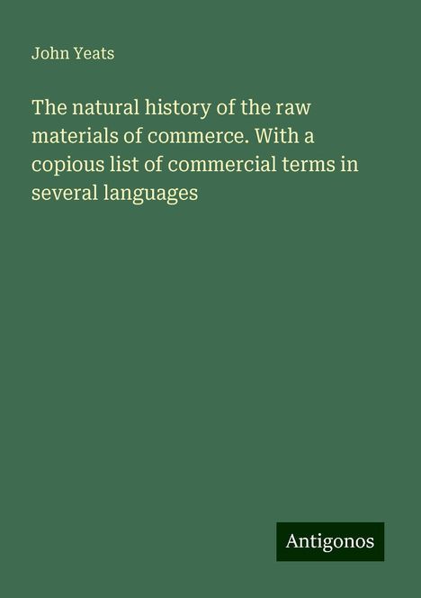 John Yeats: The natural history of the raw materials of commerce. With a copious list of commercial terms in several languages, Buch