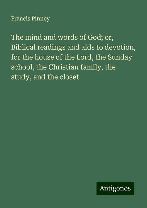 Francis Pinney: The mind and words of God; or, Biblical readings and aids to devotion, for the house of the Lord, the Sunday school, the Christian family, the study, and the closet, Buch