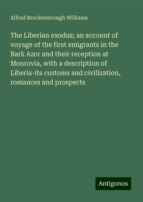 Alfred Brockenbrough Williams: The Liberian exodus; an account of voyage of the first emigrants in the Bark Azor and their reception at Monrovia, with a description of Liberia-its customs and civilization, romances and prospects, Buch