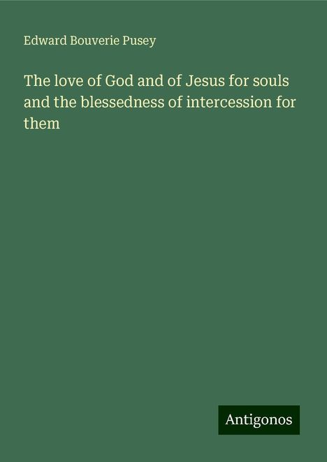 Edward Bouverie Pusey: The love of God and of Jesus for souls and the blessedness of intercession for them, Buch