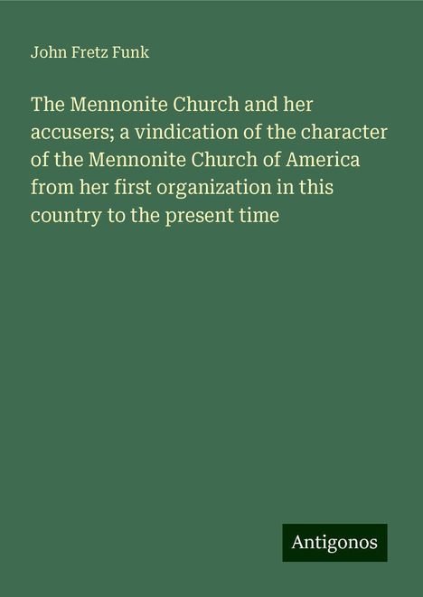 John Fretz Funk: The Mennonite Church and her accusers; a vindication of the character of the Mennonite Church of America from her first organization in this country to the present time, Buch