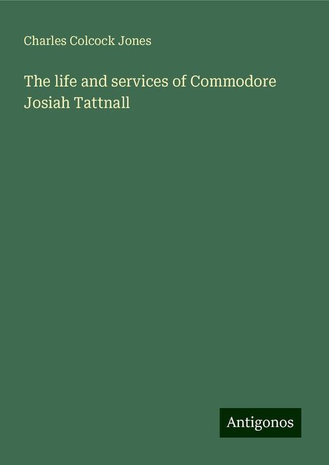 Charles Colcock Jones: The life and services of Commodore Josiah Tattnall, Buch