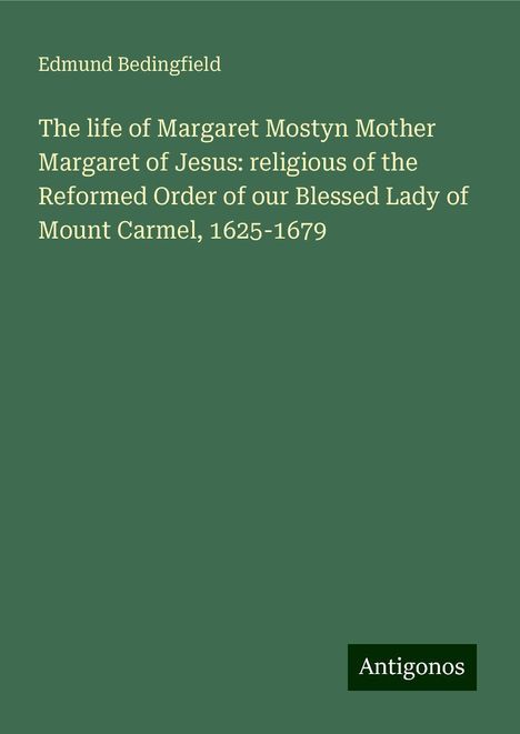 Edmund Bedingfield: The life of Margaret Mostyn Mother Margaret of Jesus: religious of the Reformed Order of our Blessed Lady of Mount Carmel, 1625-1679, Buch