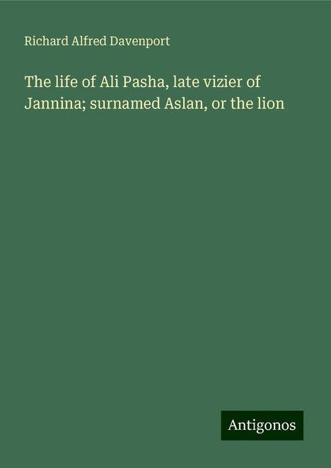 Richard Alfred Davenport: The life of Ali Pasha, late vizier of Jannina; surnamed Aslan, or the lion, Buch