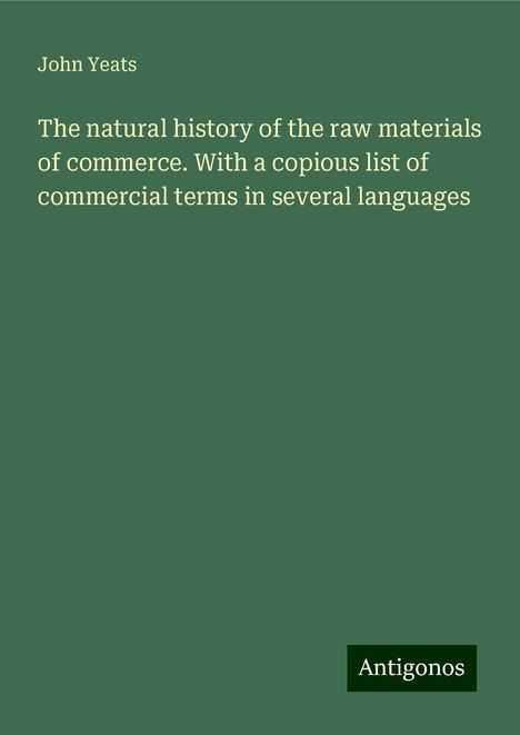 John Yeats: The natural history of the raw materials of commerce. With a copious list of commercial terms in several languages, Buch