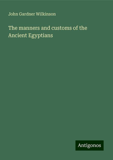 John Gardner Wilkinson: The manners and customs of the Ancient Egyptians, Buch