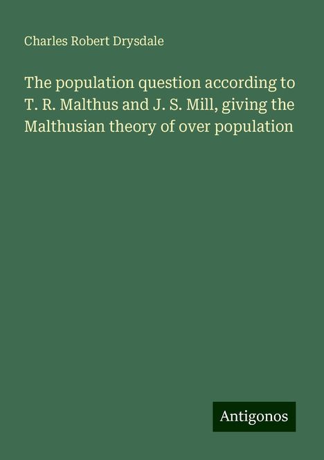 Charles Robert Drysdale: The population question according to T. R. Malthus and J. S. Mill, giving the Malthusian theory of over population, Buch