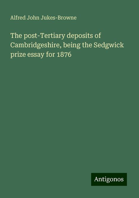 Alfred John Jukes-Browne: The post-Tertiary deposits of Cambridgeshire, being the Sedgwick prize essay for 1876, Buch