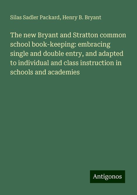 Silas Sadler Packard: The new Bryant and Stratton common school book-keeping: embracing single and double entry, and adapted to individual and class instruction in schools and academies, Buch