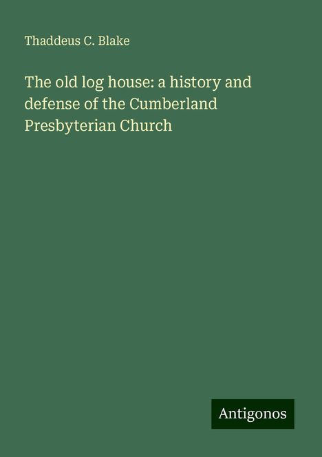 Thaddeus C. Blake: The old log house: a history and defense of the Cumberland Presbyterian Church, Buch