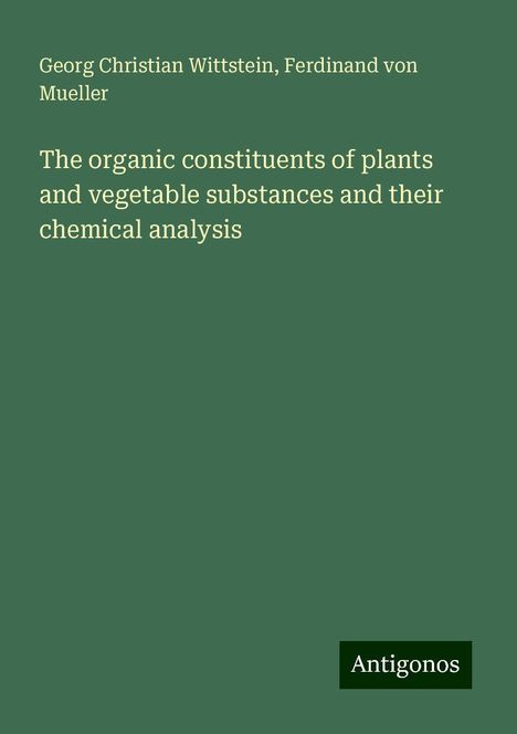 Georg Christian Wittstein: The organic constituents of plants and vegetable substances and their chemical analysis, Buch