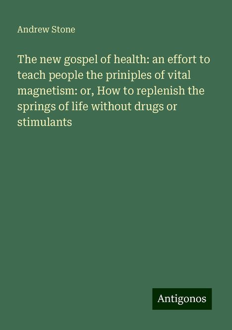 Andrew Stone: The new gospel of health: an effort to teach people the priniples of vital magnetism: or, How to replenish the springs of life without drugs or stimulants, Buch