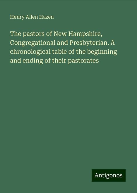 Henry Allen Hazen: The pastors of New Hampshire, Congregational and Presbyterian. A chronological table of the beginning and ending of their pastorates, Buch