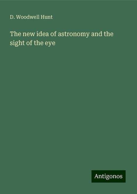 D. Woodwell Hunt: The new idea of astronomy and the sight of the eye, Buch