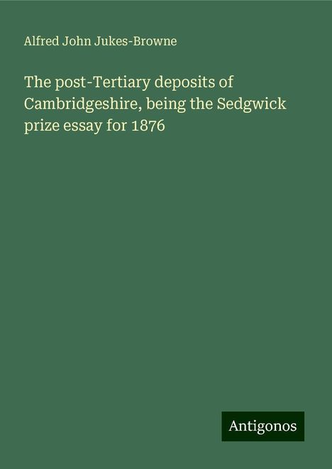 Alfred John Jukes-Browne: The post-Tertiary deposits of Cambridgeshire, being the Sedgwick prize essay for 1876, Buch