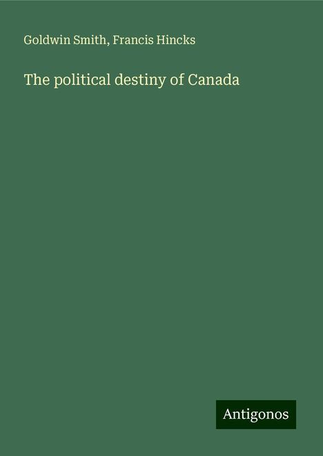 Goldwin Smith: The political destiny of Canada, Buch