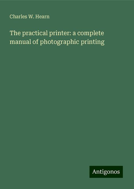 Charles W. Hearn: The practical printer: a complete manual of photographic printing, Buch