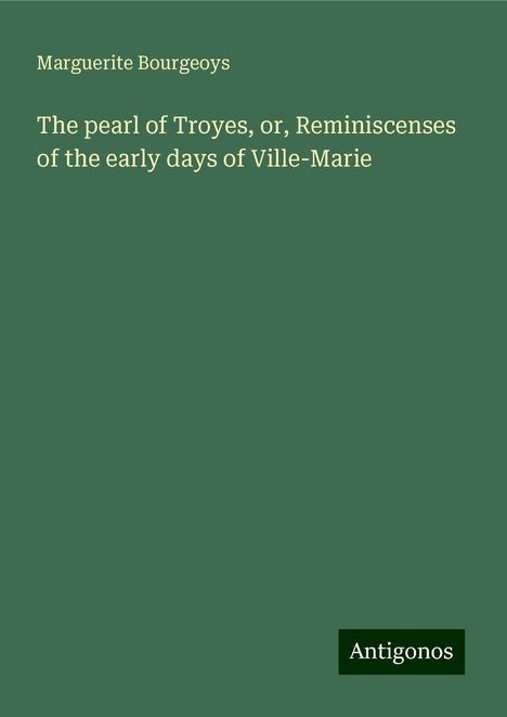 Marguerite Bourgeoys: The pearl of Troyes, or, Reminiscenses of the early days of Ville-Marie, Buch