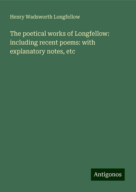 Henry Wadsworth Longfellow: The poetical works of Longfellow: including recent poems: with explanatory notes, etc, Buch