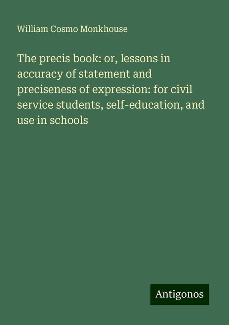 William Cosmo Monkhouse: The precis book: or, lessons in accuracy of statement and preciseness of expression: for civil service students, self-education, and use in schools, Buch