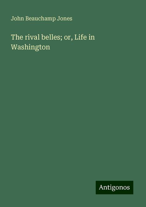 John Beauchamp Jones: The rival belles; or, Life in Washington, Buch