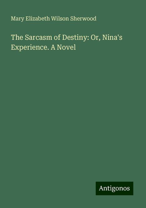 Mary Elizabeth Wilson Sherwood: The Sarcasm of Destiny: Or, Nina's Experience. A Novel, Buch