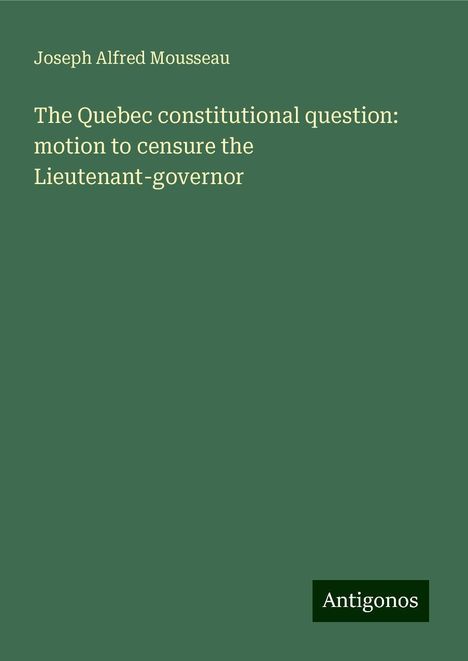 Joseph Alfred Mousseau: The Quebec constitutional question: motion to censure the Lieutenant-governor, Buch