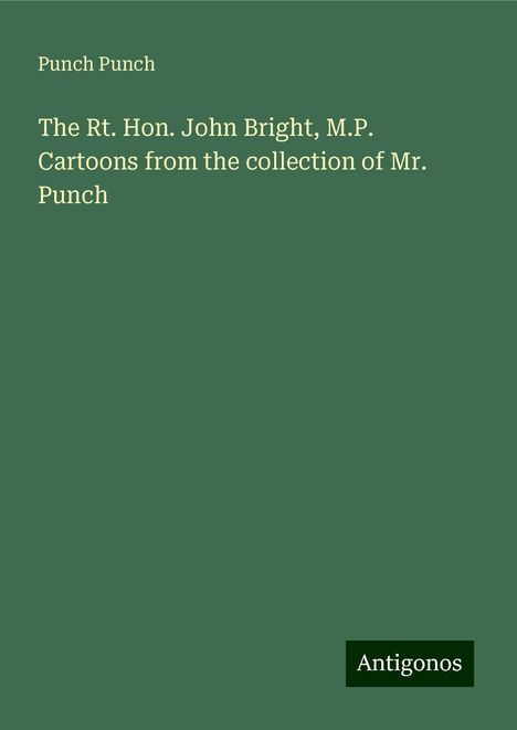 Punch Punch: The Rt. Hon. John Bright, M.P. Cartoons from the collection of Mr. Punch, Buch