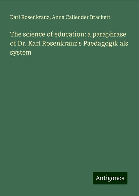 Karl Rosenkranz: The science of education: a paraphrase of Dr. Karl Rosenkranz's Paedagogik als system, Buch