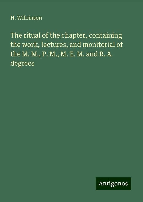 H. Wilkinson: The ritual of the chapter, containing the work, lectures, and monitorial of the M. M., P. M., M. E. M. and R. A. degrees, Buch