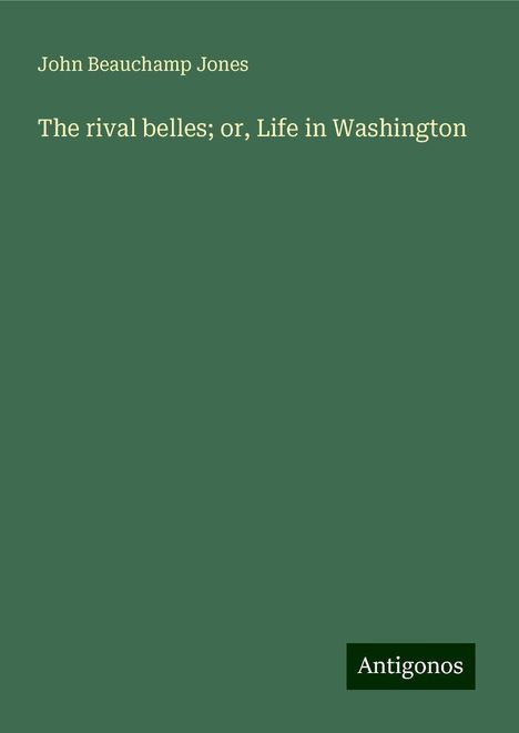 John Beauchamp Jones: The rival belles; or, Life in Washington, Buch