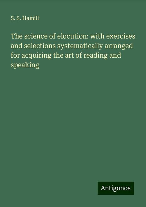 S. S. Hamill: The science of elocution: with exercises and selections systematically arranged for acquiring the art of reading and speaking, Buch